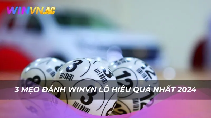3 mẹo đánh Winvn lô hiệu quả nhất 2024