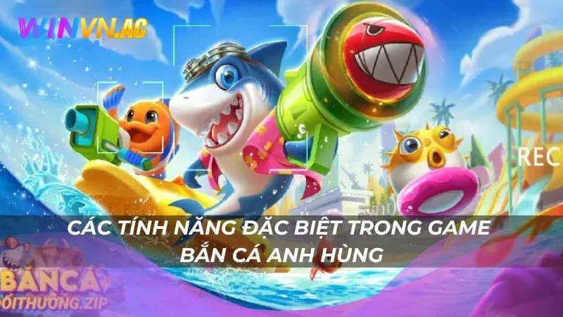 Các tính năng đặc biệt trong game bắn cá anh hùng