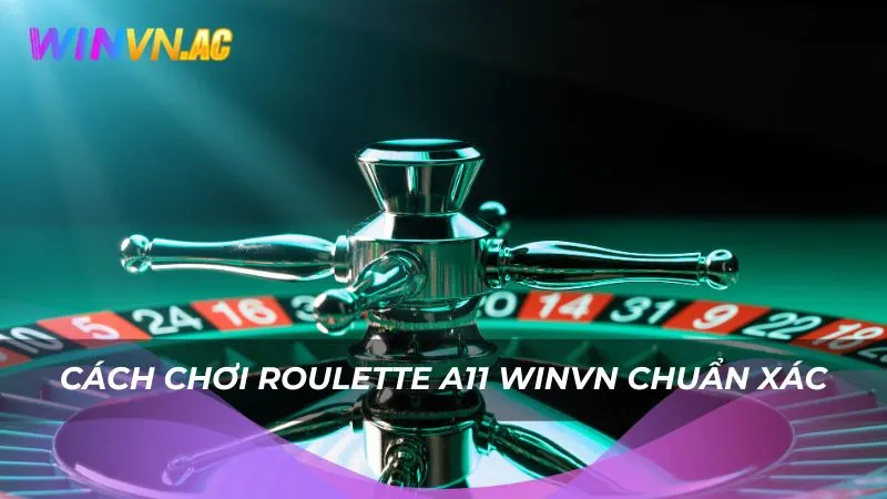 Cách chơi Roulette A11 Winvn chuẩn xác