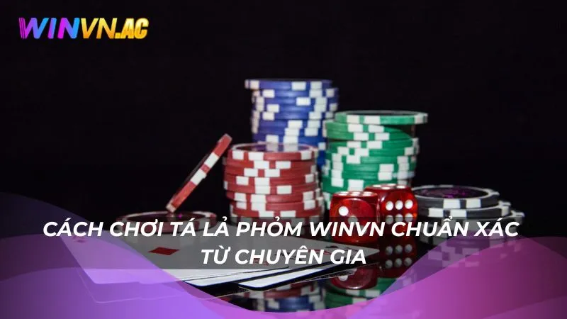 Cách chơi tá lả phỏm Winvn chuẩn xác từ chuyên gia