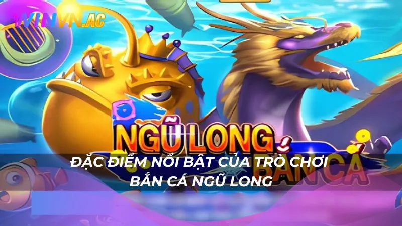Đặc điểm nổi bật của trò chơi Bắn Cá Ngũ Long