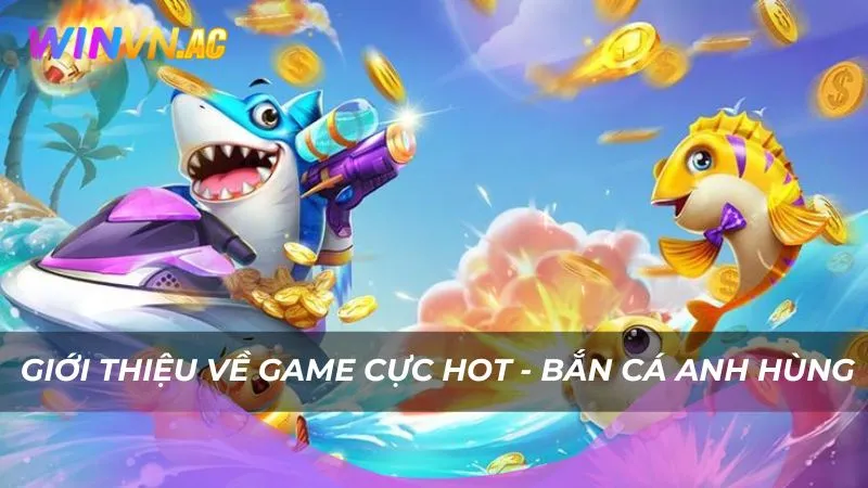 Giới thiệu về game cực hot - Bắn cá anh hùng
