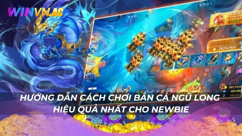 Hướng dẫn cách chơi Bắn Cá Ngũ Long hiệu quả nhất cho newbie