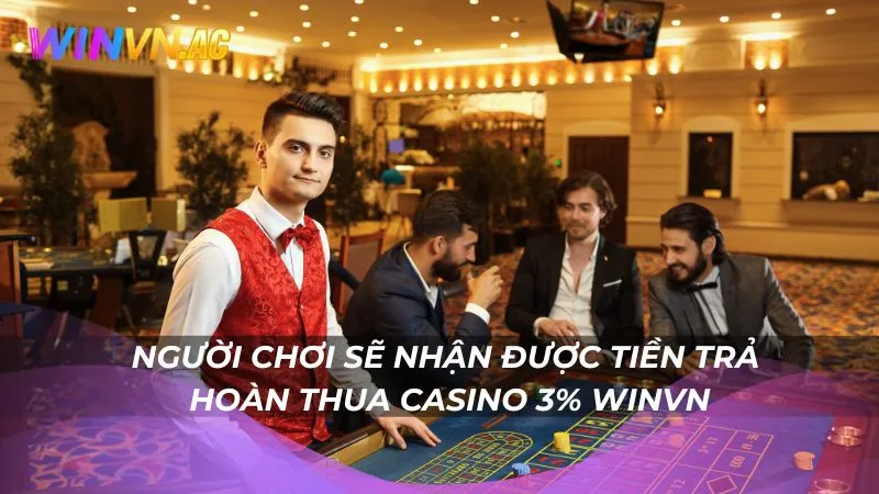 Người chơi sẽ nhận được tiền trả hoàn thua casino 3% Winvn