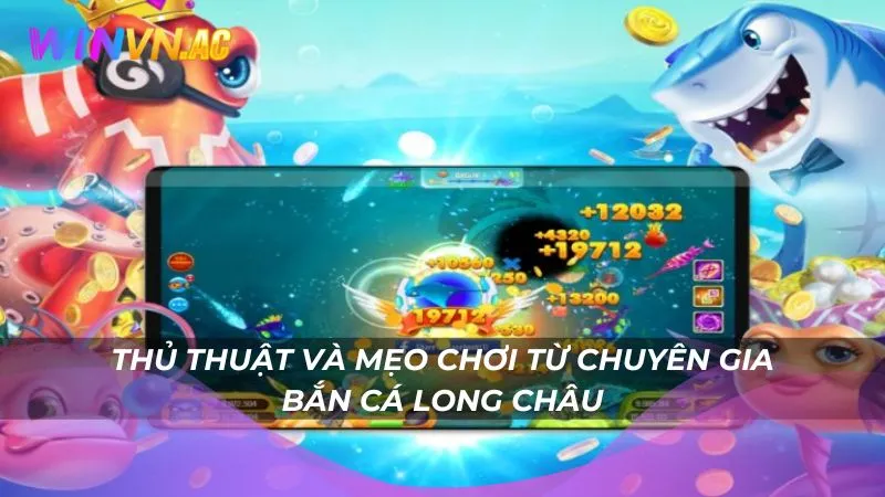 Thủ thuật và mẹo chơi từ chuyên gia bắn cá Long Châu