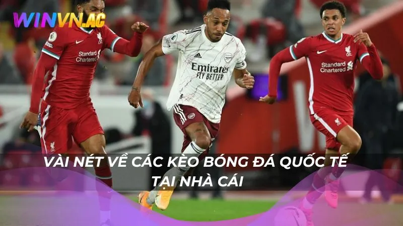 Vài nét về các kèo bóng đá quốc tế tại nhà cái